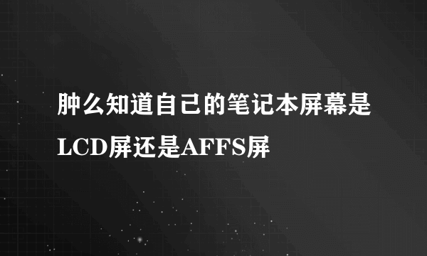 肿么知道自己的笔记本屏幕是LCD屏还是AFFS屏