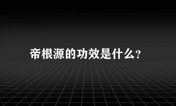 帝根源的功效是什么？