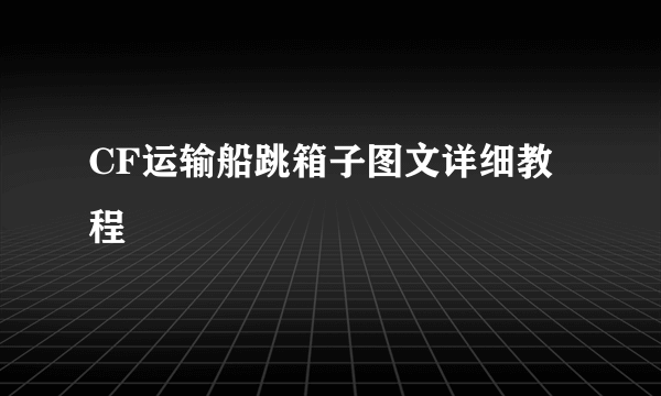 CF运输船跳箱子图文详细教程