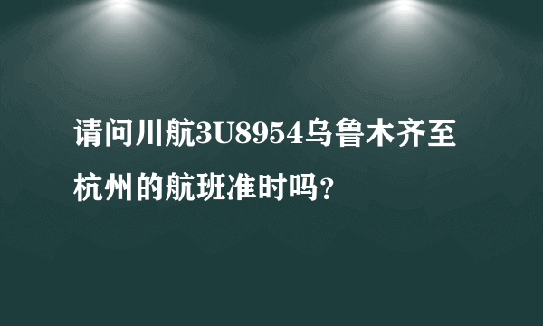 请问川航3U8954乌鲁木齐至杭州的航班准时吗？