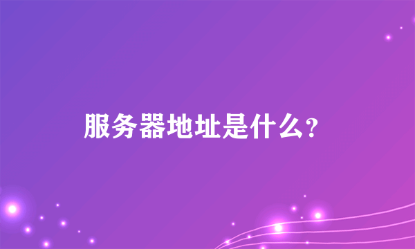 服务器地址是什么？