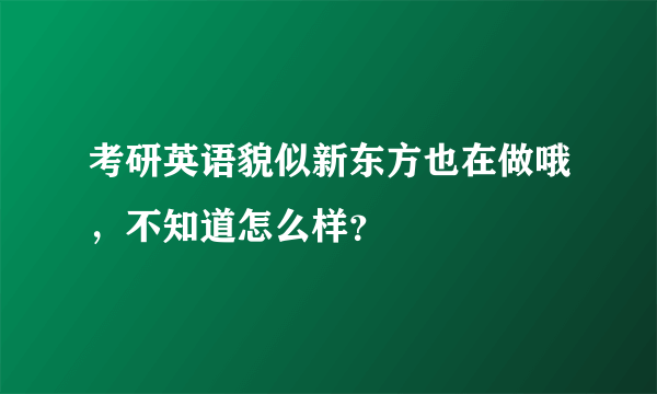 考研英语貌似新东方也在做哦，不知道怎么样？