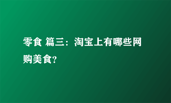 零食 篇三：淘宝上有哪些网购美食？