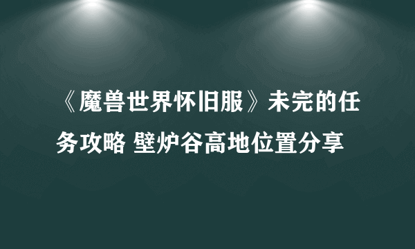 《魔兽世界怀旧服》未完的任务攻略 壁炉谷高地位置分享