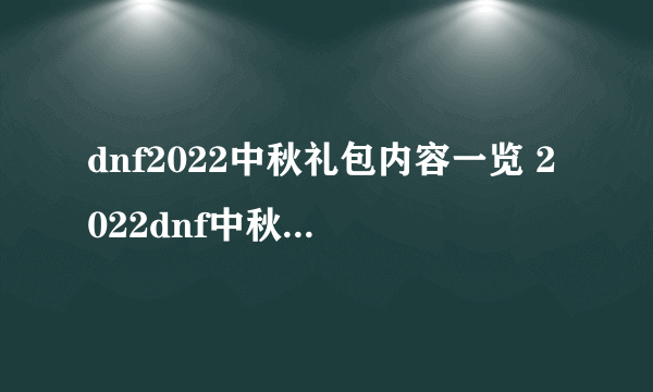 dnf2022中秋礼包内容一览 2022dnf中秋礼包内容汇总