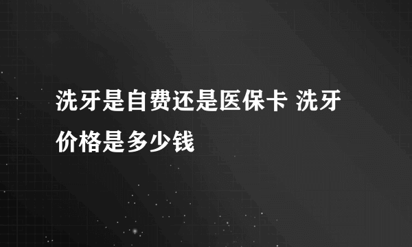 洗牙是自费还是医保卡 洗牙价格是多少钱