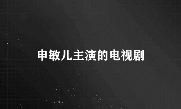 申敏儿主演的电视剧