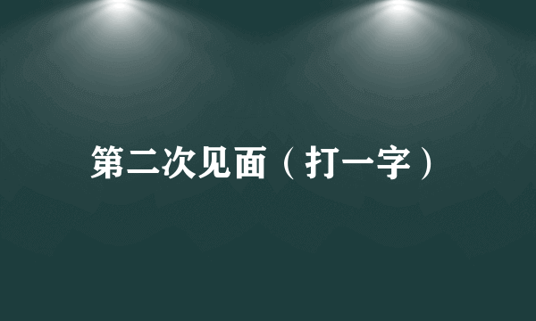 第二次见面（打一字）