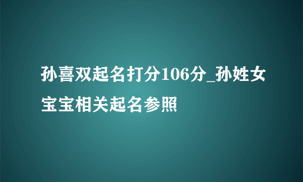 孙喜双起名打分106分_孙姓女宝宝相关起名参照