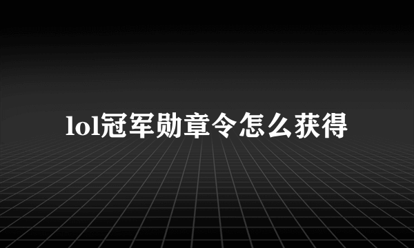 lol冠军勋章令怎么获得