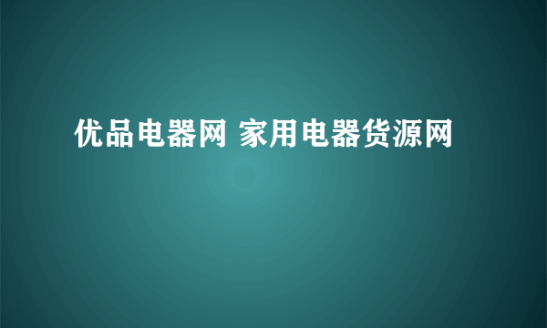 优品电器网 家用电器货源网