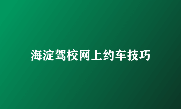 海淀驾校网上约车技巧