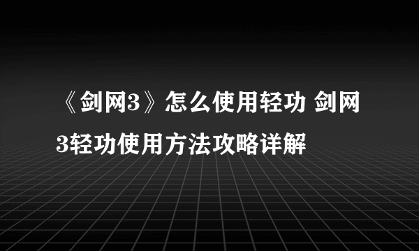 《剑网3》怎么使用轻功 剑网3轻功使用方法攻略详解