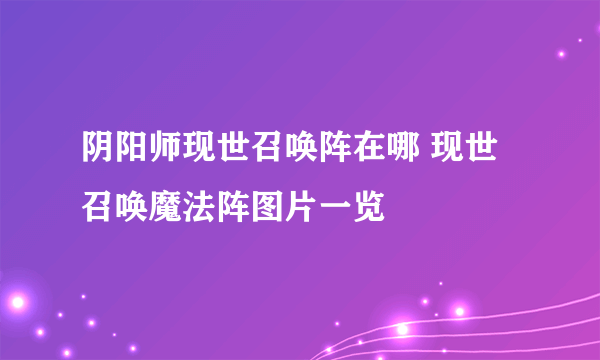 阴阳师现世召唤阵在哪 现世召唤魔法阵图片一览