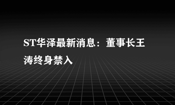 ST华泽最新消息：董事长王涛终身禁入