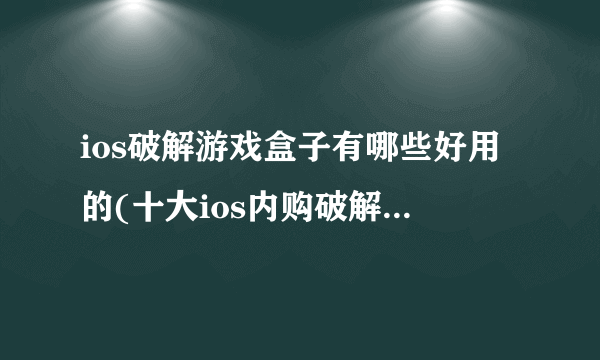 ios破解游戏盒子有哪些好用的(十大ios内购破解游戏盒子推荐)