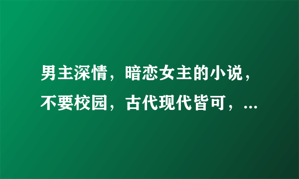 男主深情，暗恋女主的小说，不要校园，古代现代皆可，越多越好