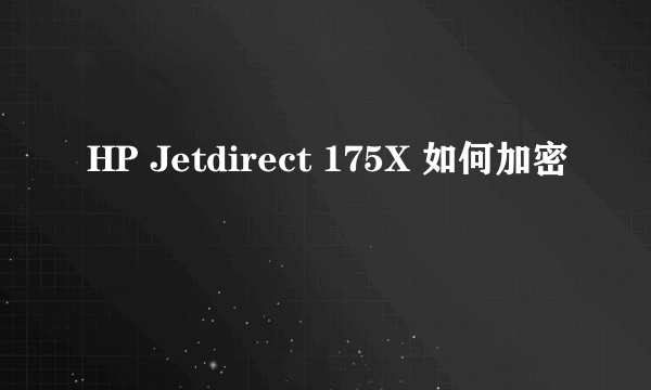 HP Jetdirect 175X 如何加密