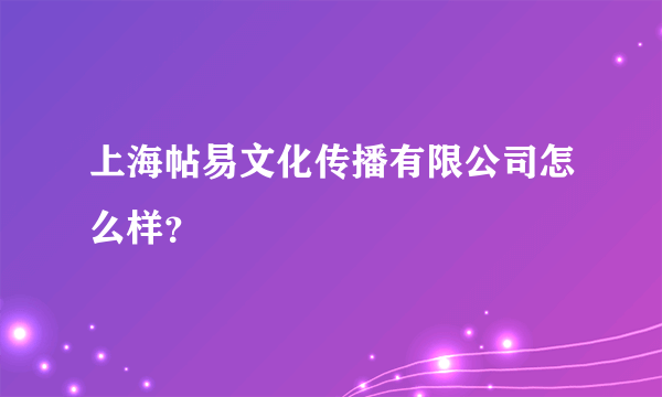 上海帖易文化传播有限公司怎么样？