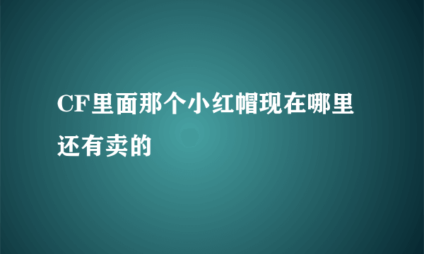 CF里面那个小红帽现在哪里还有卖的