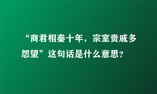 “商君相秦十年，宗室贵戚多怨望”这句话是什么意思？