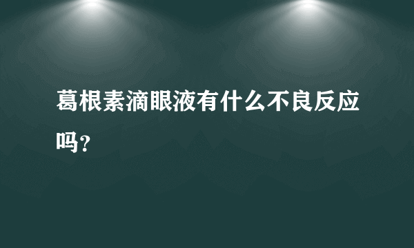 葛根素滴眼液有什么不良反应吗？