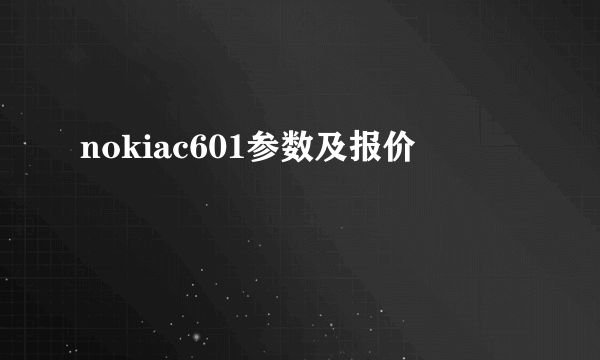 nokiac601参数及报价