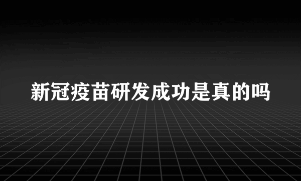 新冠疫苗研发成功是真的吗