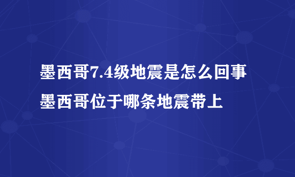 墨西哥7.4级地震是怎么回事 墨西哥位于哪条地震带上