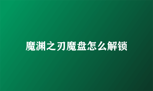 魔渊之刃魔盘怎么解锁