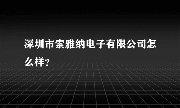 深圳市索雅纳电子有限公司怎么样？