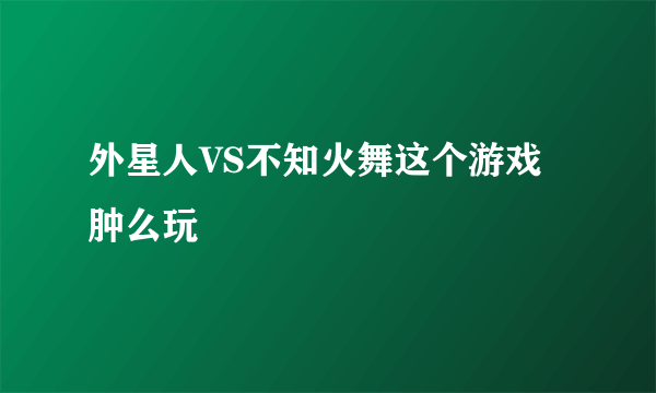 外星人VS不知火舞这个游戏肿么玩