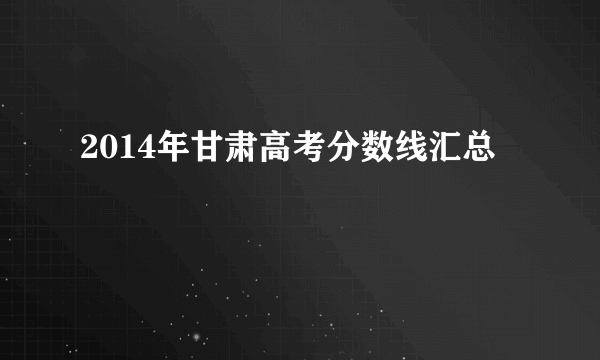 2014年甘肃高考分数线汇总