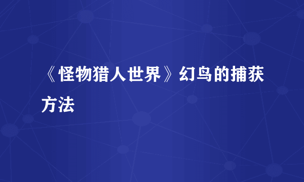 《怪物猎人世界》幻鸟的捕获方法