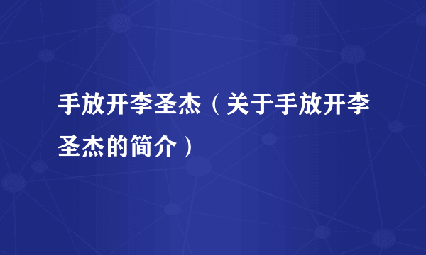 手放开李圣杰（关于手放开李圣杰的简介）