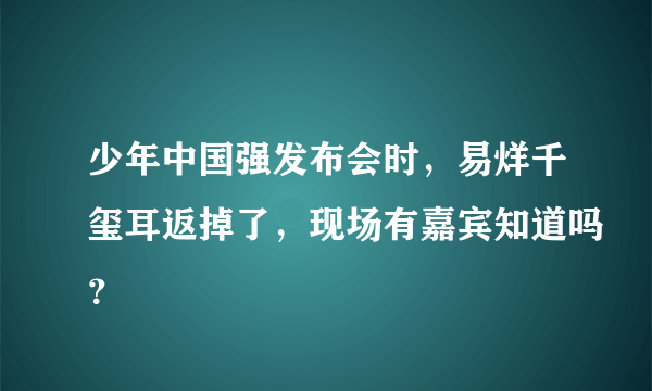 少年中国强发布会时，易烊千玺耳返掉了，现场有嘉宾知道吗？