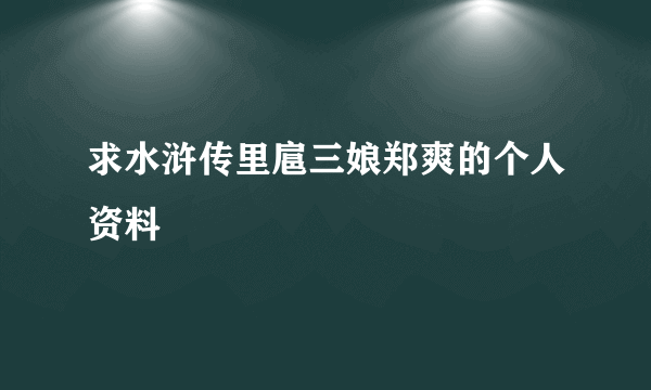 求水浒传里扈三娘郑爽的个人资料