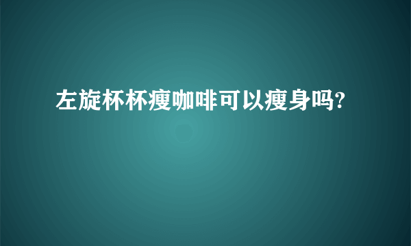 左旋杯杯瘦咖啡可以瘦身吗?