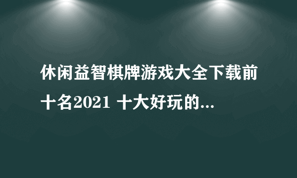 休闲益智棋牌游戏大全下载前十名2021 十大好玩的益智类棋牌游戏有哪些