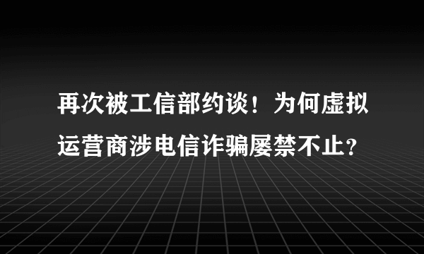 再次被工信部约谈！为何虚拟运营商涉电信诈骗屡禁不止？