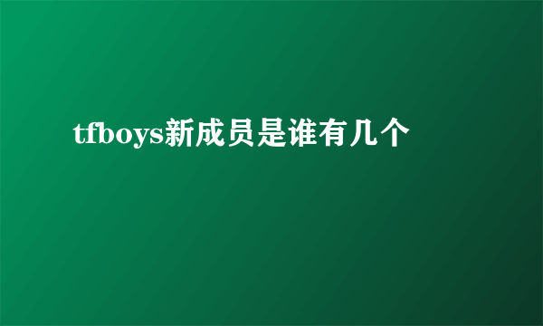 tfboys新成员是谁有几个