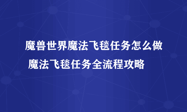 魔兽世界魔法飞毯任务怎么做 魔法飞毯任务全流程攻略