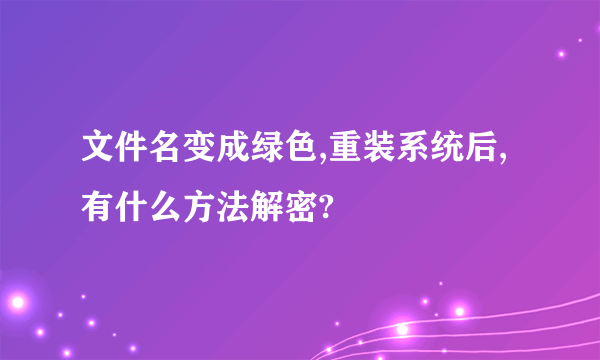 文件名变成绿色,重装系统后,有什么方法解密?