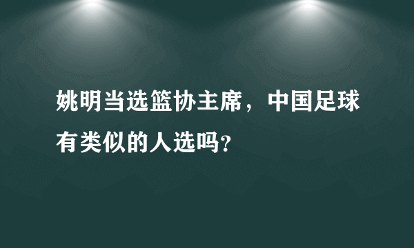 姚明当选篮协主席，中国足球有类似的人选吗？