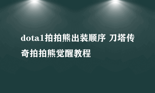 dota1拍拍熊出装顺序 刀塔传奇拍拍熊觉醒教程