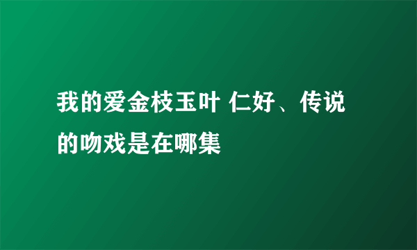 我的爱金枝玉叶 仁好、传说的吻戏是在哪集