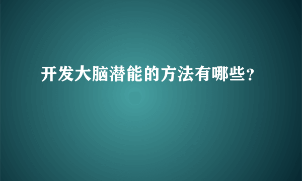 开发大脑潜能的方法有哪些？