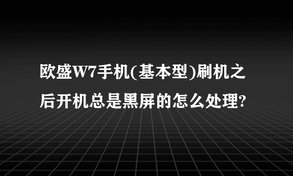 欧盛W7手机(基本型)刷机之后开机总是黑屏的怎么处理?