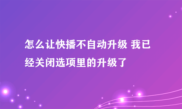 怎么让快播不自动升级 我已经关闭选项里的升级了