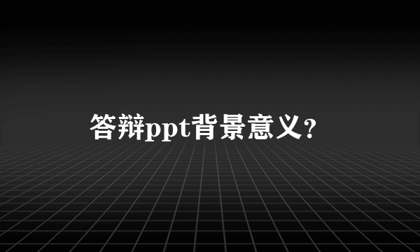 答辩ppt背景意义？